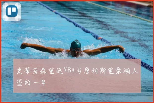 史蒂芬森重返NBA与詹姆斯重聚湖人签约一年