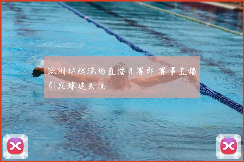 欧洲杯线现场直播开赛即 赛事直播引发球迷关注