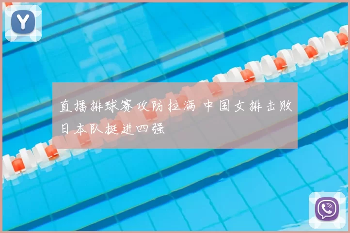 直播排球赛攻防拉满 中国女排击败日本队挺进四强