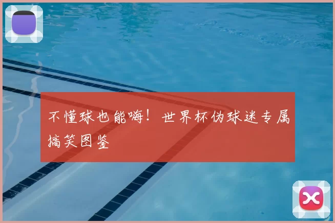 不懂球也能嗨！世界杯伪球迷专属搞笑图鉴
