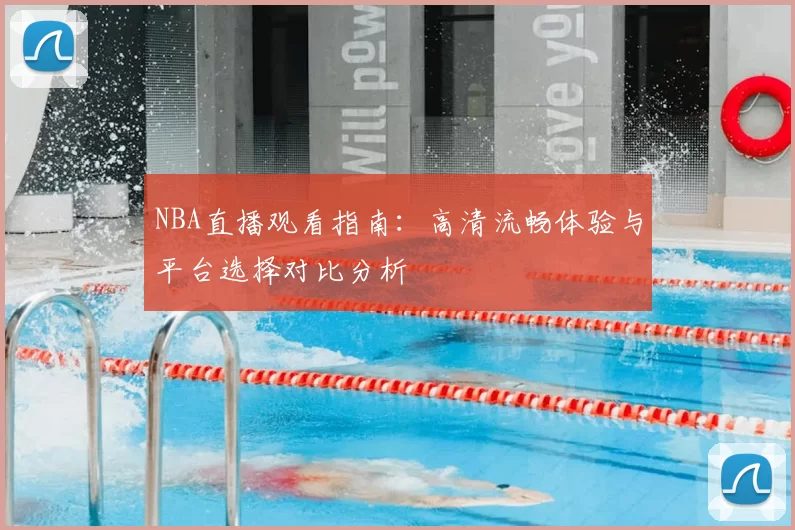 NBA直播观看指南:高清流畅体验与平台选择对比分析