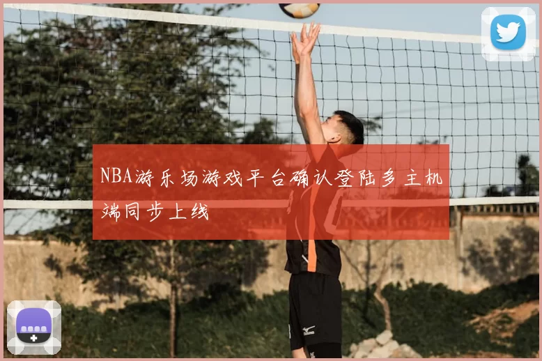 NBA游乐场游戏平台确认登陆多主机端同步上线