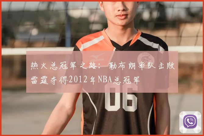 热火总冠军之路:勒布朗率队击败雷霆夺得2012年NBA总冠军