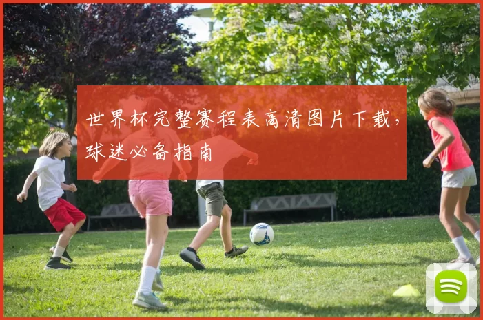 世界杯完整赛程表高清图片下载,球迷必备指南