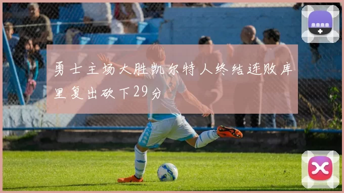勇士主场大胜凯尔特人终结连败库里复出砍下29分