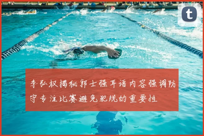 李弘权揭秘郭士强耳语内容强调防守专注比赛避免犯规的重要性