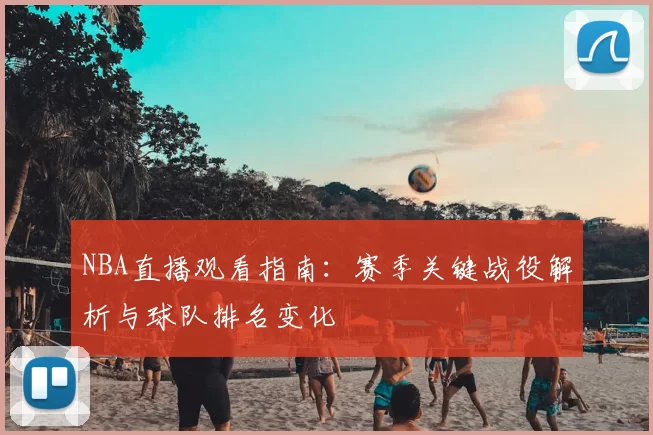 NBA直播观看指南:赛季关键战役解析与球队排名变化