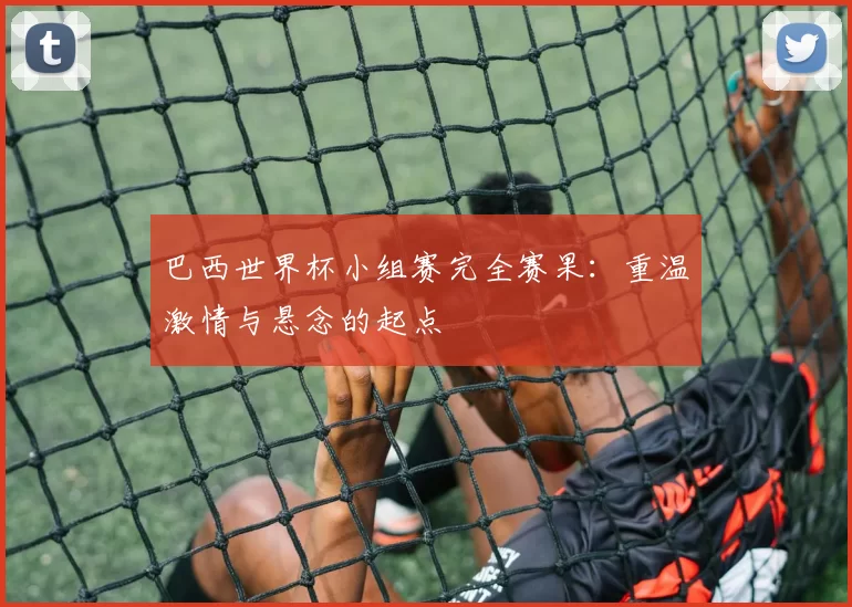 巴西世界杯小组赛完全赛果：重温激情与悬念的起点