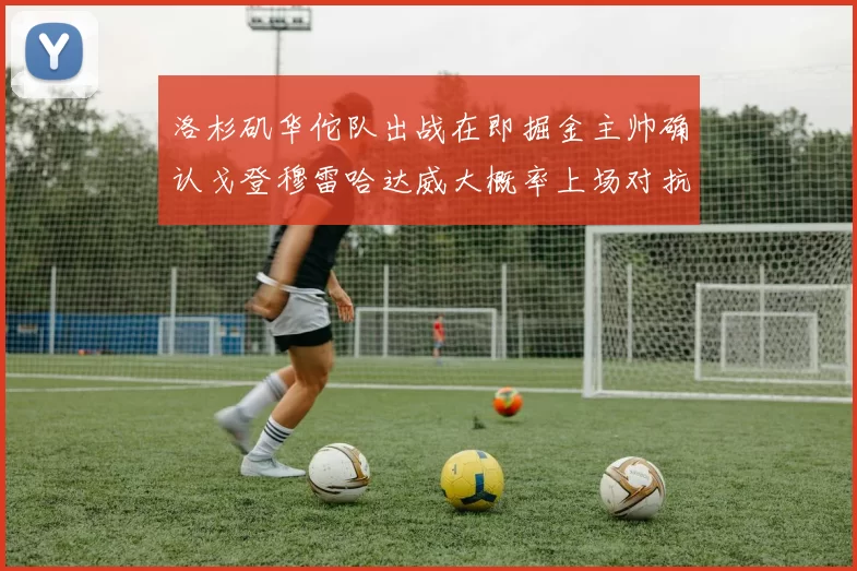 洛杉矶华佗队出战在即掘金主帅确认戈登穆雷哈达威大概率上场对抗湖人