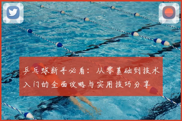 乒乓球新手必看：从零基础到技术入门的全面攻略与实用技巧分享