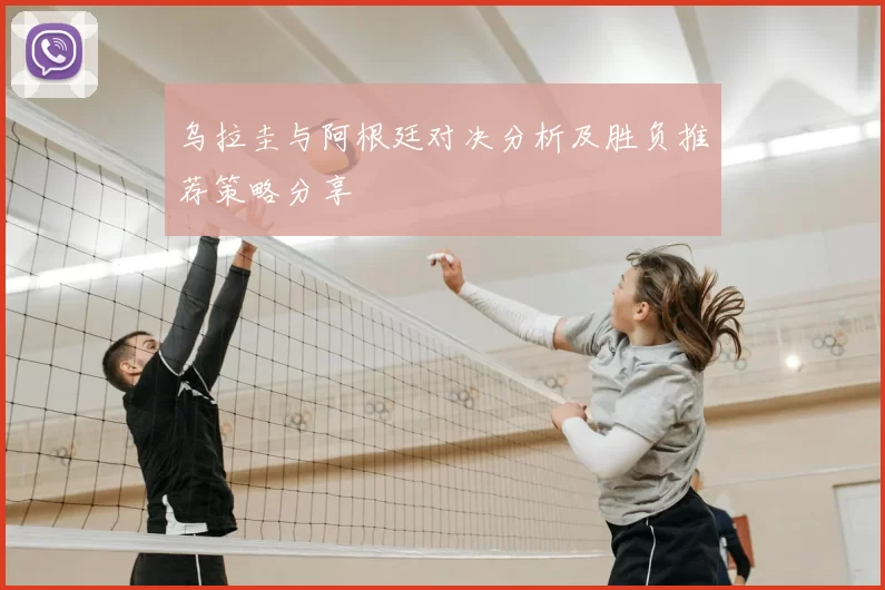 乌拉圭与阿根廷对决分析及胜负推荐策略分享