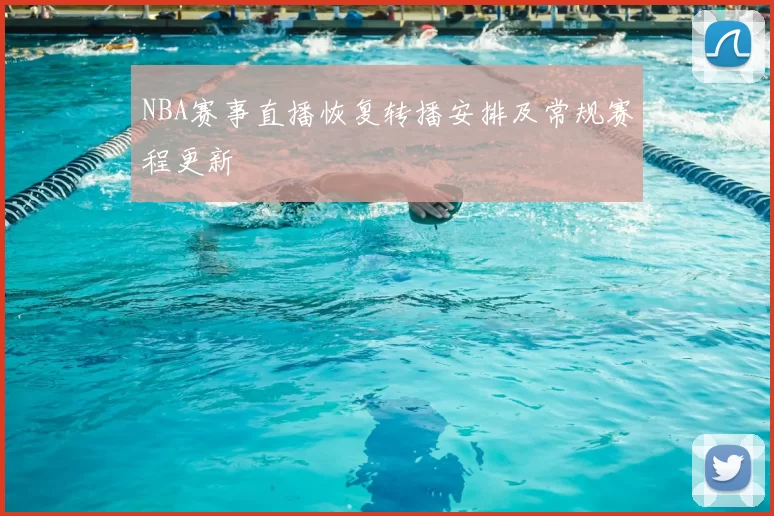 NBA赛事直播恢复转播安排及常规赛程更新