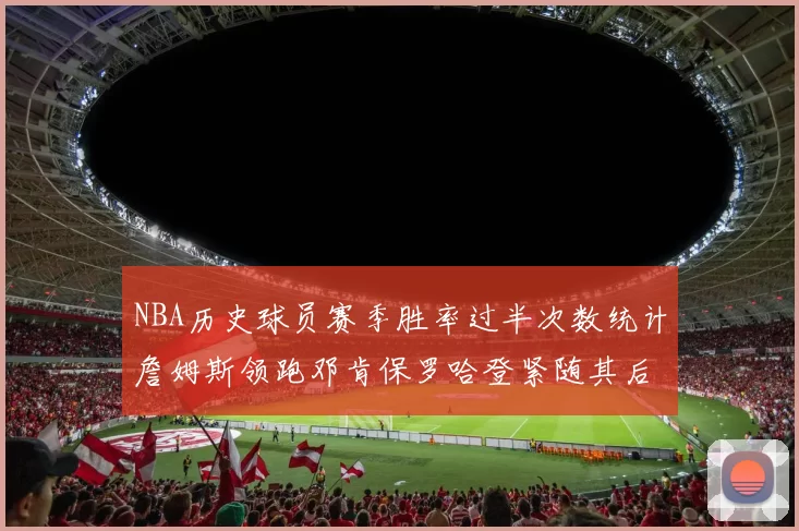NBA历史球员赛季胜率过半次数统计詹姆斯领跑邓肯保罗哈登紧随其后