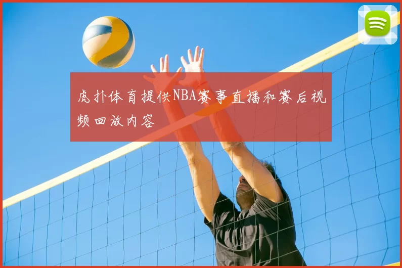 虎扑体育提供NBA赛事直播和赛后视频回放内容
