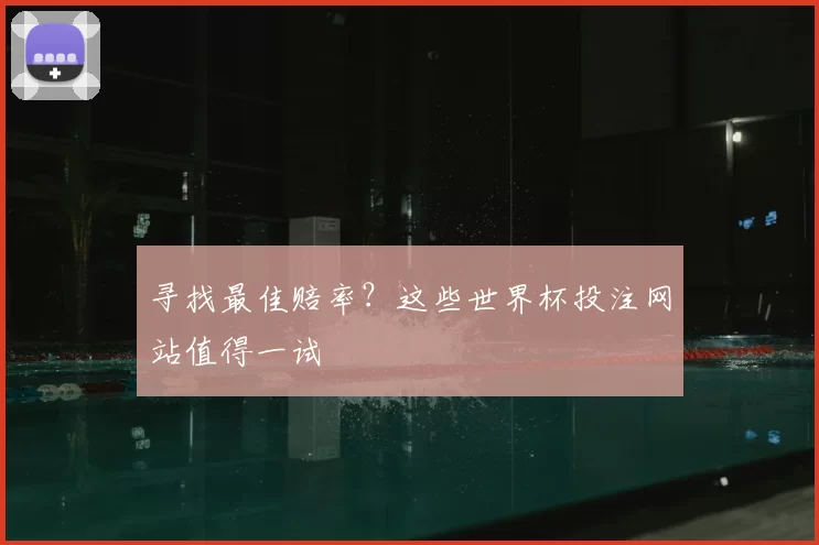 寻找最佳赔率?这些世界杯投注网站值得一试