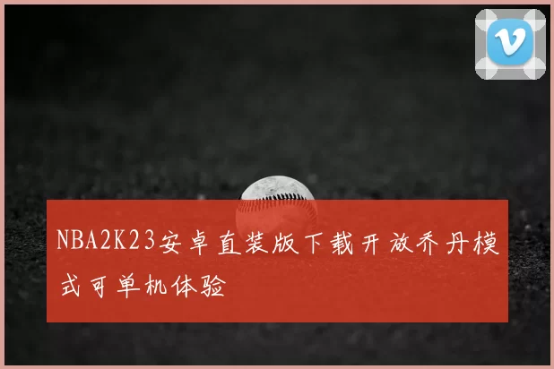 NBA2K23安卓直装版下载开放乔丹模式可单机体验
