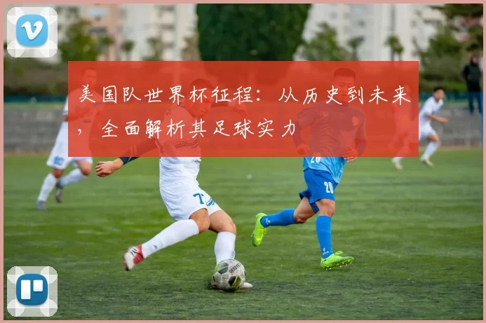 美国队世界杯征程:从历史到未来,全面解析其足球实力