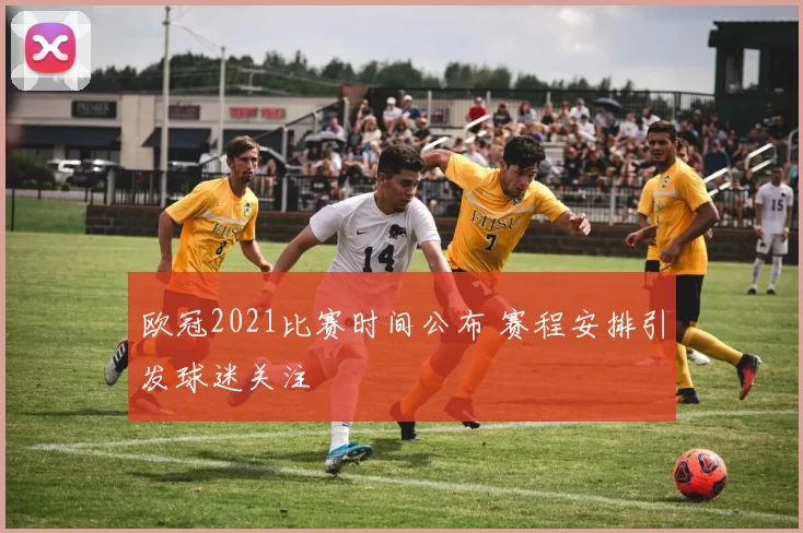 欧冠2021比赛时间公布 赛程安排引发球迷关注