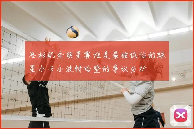 洛杉矶全明星赛谁是最被低估的球星小卡小波特哈登的争议分析