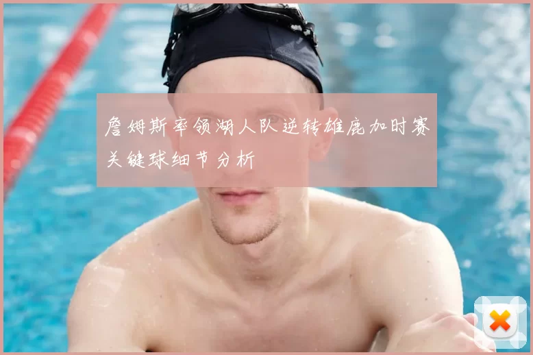 詹姆斯率领湖人队逆转雄鹿加时赛关键球细节分析