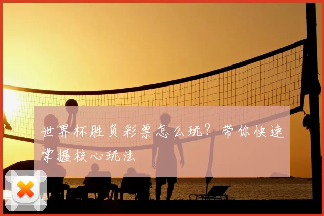 世界杯胜负彩票怎么玩？带你快速掌握核心玩法