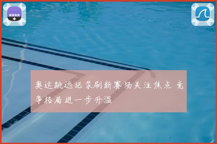 奥运跳远记录刷新赛场关注焦点 竞争格局进一步升温