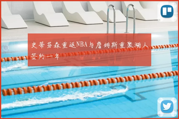 史蒂芬森重返NBA与詹姆斯重聚湖人签约一年