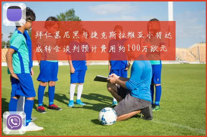 拜仁慕尼黑与捷克斯拉维亚小将达成转会谈判预计费用约100万欧元