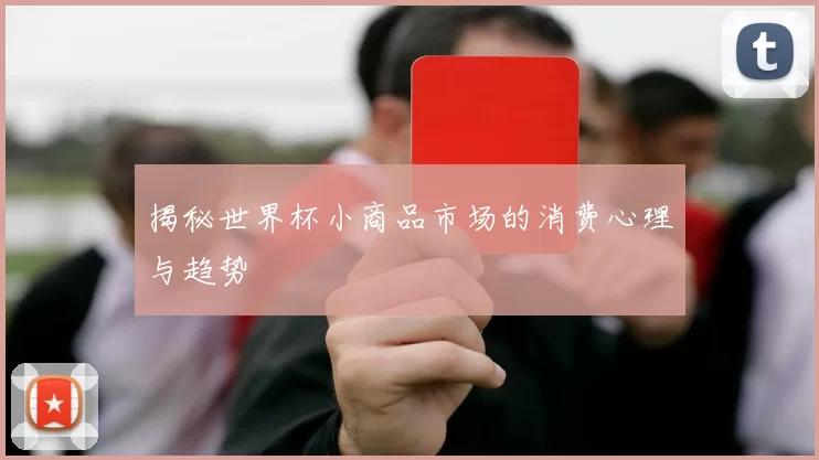 揭秘世界杯小商品市场的消费心理与趋势