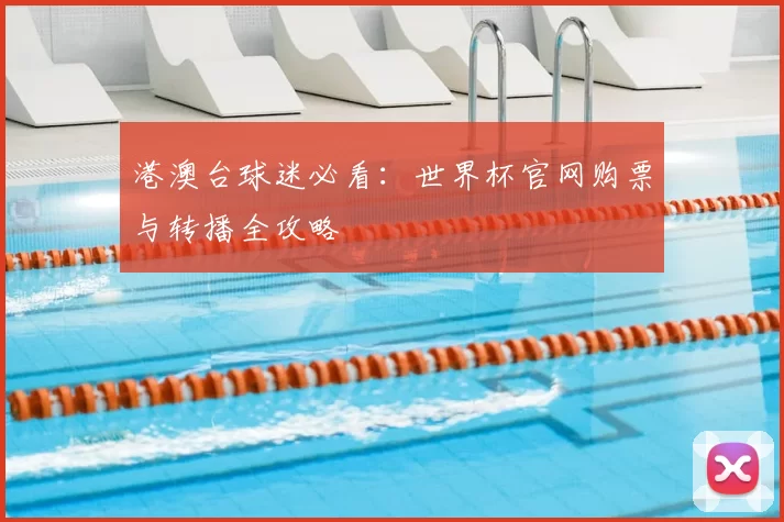 港澳台球迷必看:世界杯官网购票与转播全攻略