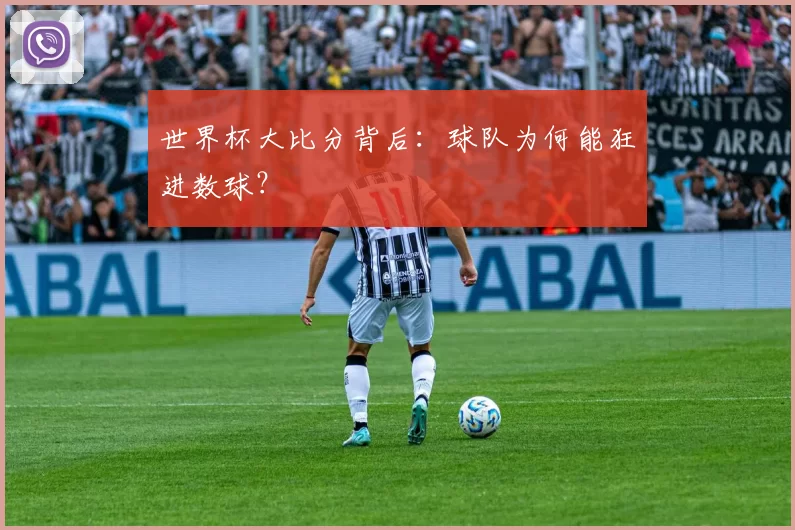 世界杯大比分背后:球队为何能狂进数球?