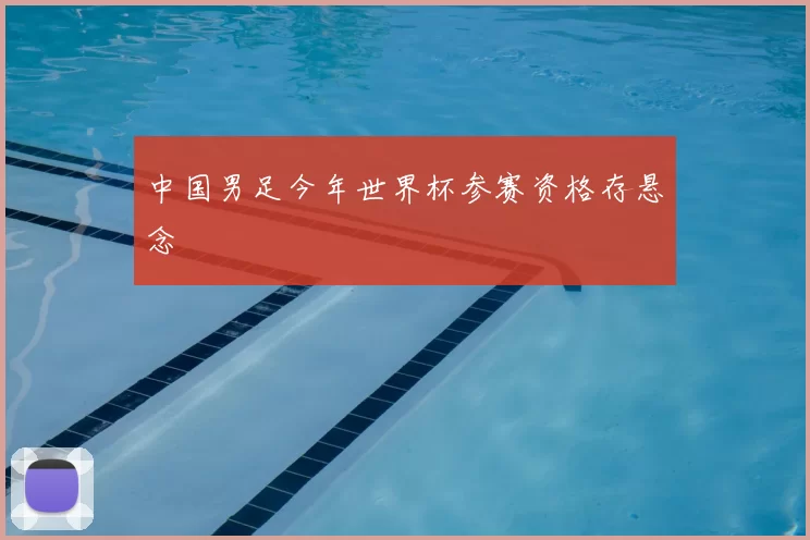 中国男足今年世界杯参赛资格存悬念