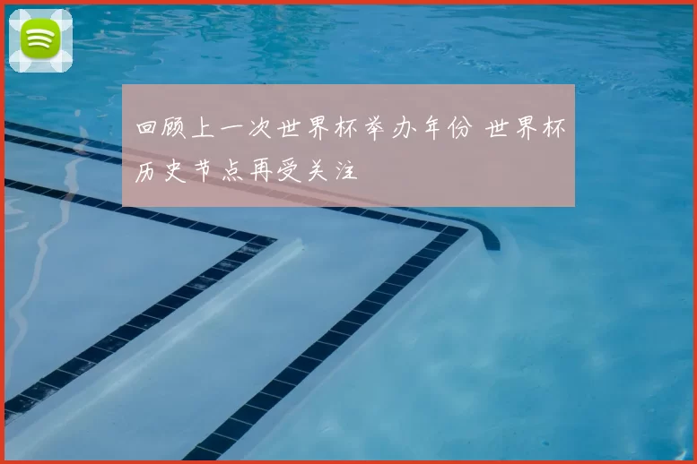 回顾上一次世界杯举办年份 世界杯历史节点再受关注