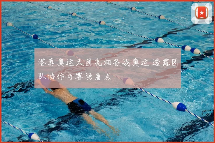 港真奥运天团亮相备战奥运 透露团队协作与赛场看点