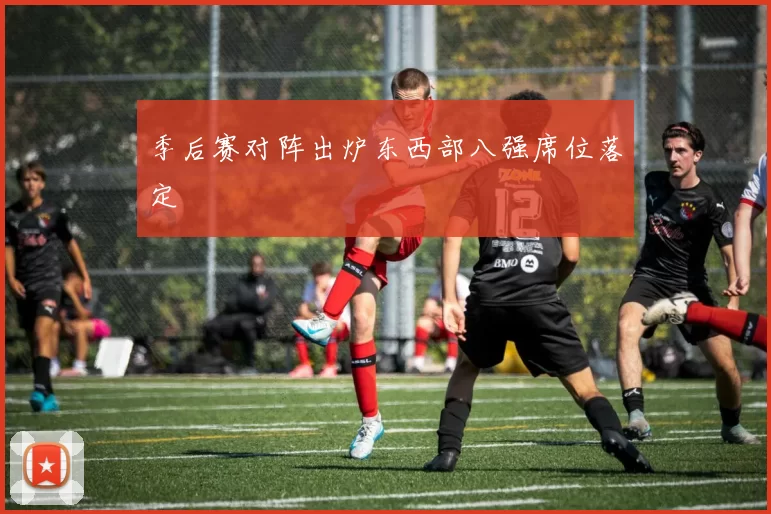 季后赛对阵出炉东西部八强席位落定