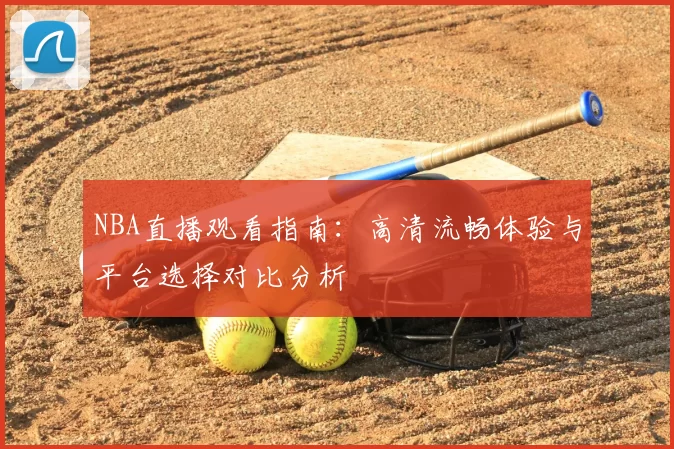 NBA直播观看指南：高清流畅体验与平台选择对比分析