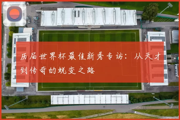 历届世界杯最佳新秀专访:从天才到传奇的蜕变之路