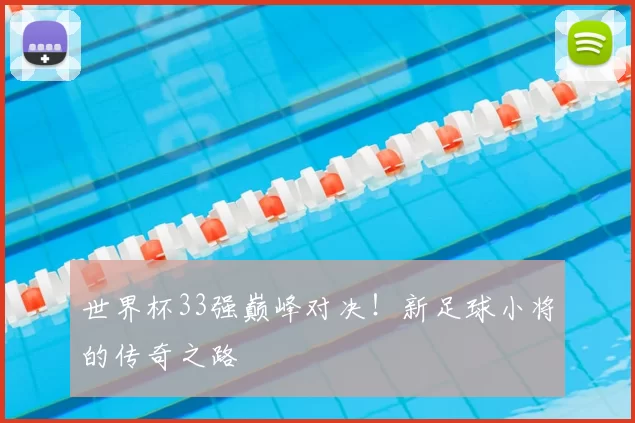世界杯33强巅峰对决!新足球小将的传奇之路
