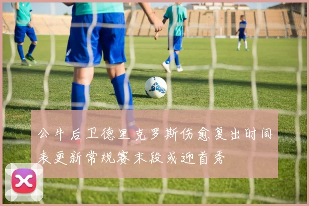 公牛后卫德里克罗斯伤愈复出时间表更新常规赛末段或迎首秀