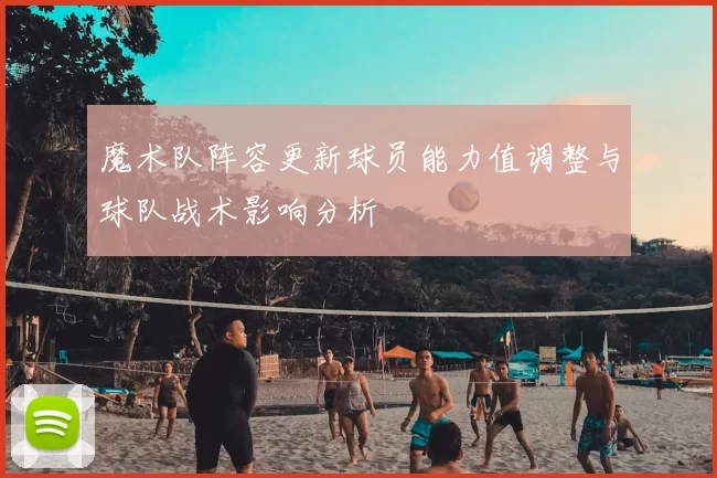 魔术队阵容更新球员能力值调整与球队战术影响分析