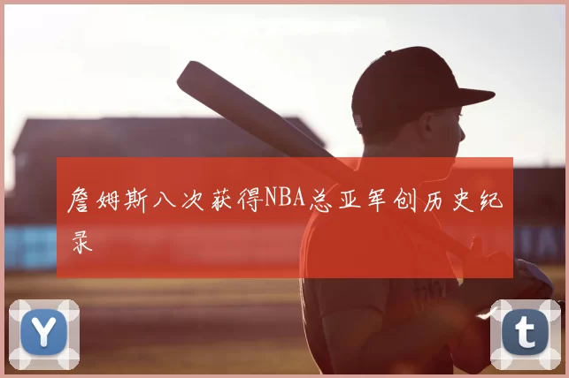 詹姆斯八次获得NBA总亚军创历史纪录