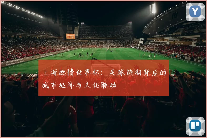 上海燃情世界杯：足球热潮背后的城市经济与文化脉动