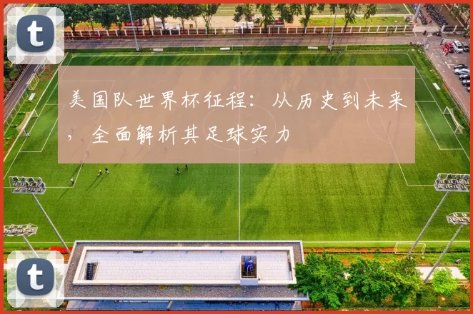 美国队世界杯征程：从历史到未来，全面解析其足球实力