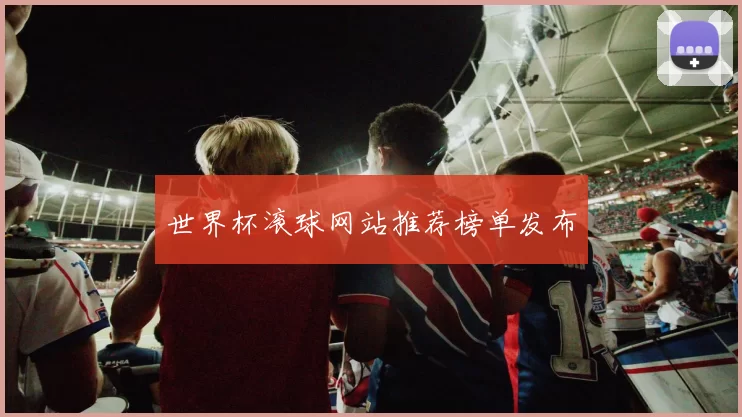 世界杯滚球网站推荐榜单发布