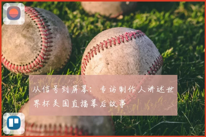 从信号到屏幕：专访制作人讲述世界杯美国直播幕后故事