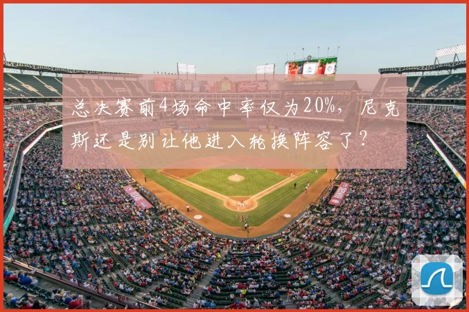 总决赛前4场命中率仅为20%，尼克斯还是别让他进入轮换阵容了？