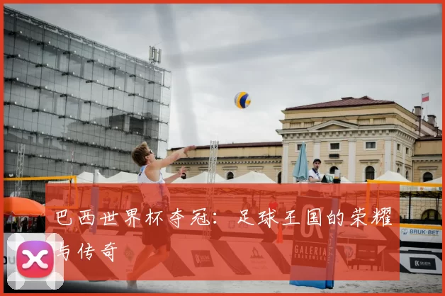 巴西世界杯夺冠:足球王国的荣耀与传奇