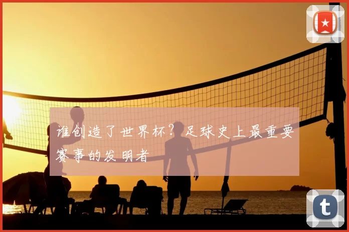 谁创造了世界杯？足球史上最重要赛事的发明者