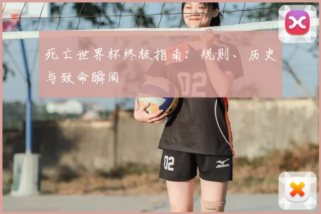 死亡世界杯终极指南：规则、历史与致命瞬间