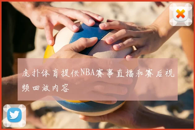 虎扑体育提供NBA赛事直播和赛后视频回放内容